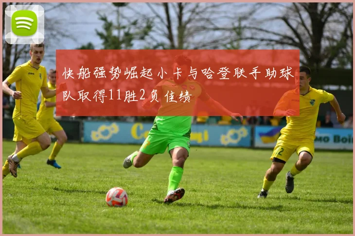 快船强势崛起小卡与哈登联手助球队取得11胜2负佳绩
