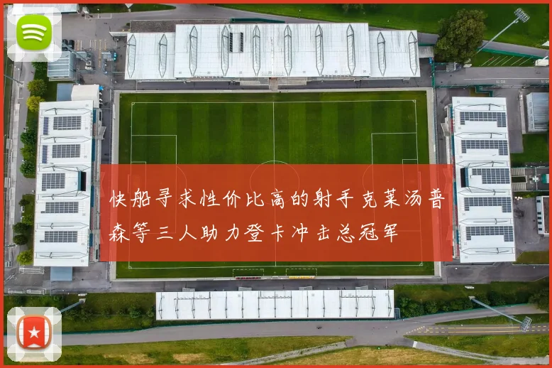 快船寻求性价比高的射手克莱汤普森等三人助力登卡冲击总冠军