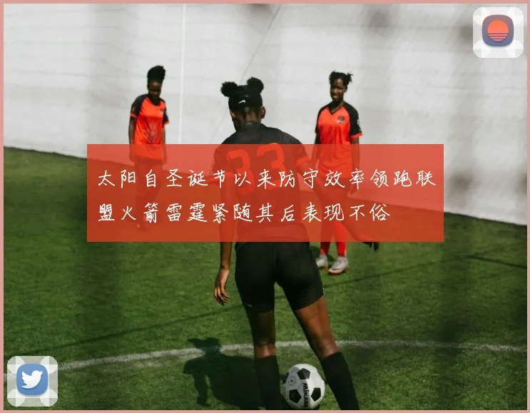 太阳自圣诞节以来防守效率领跑联盟火箭雷霆紧随其后表现不俗