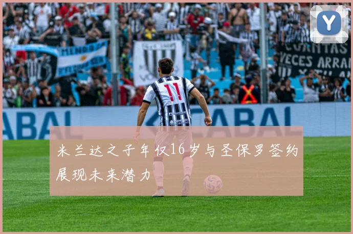 米兰达之子年仅16岁与圣保罗签约展现未来潜力