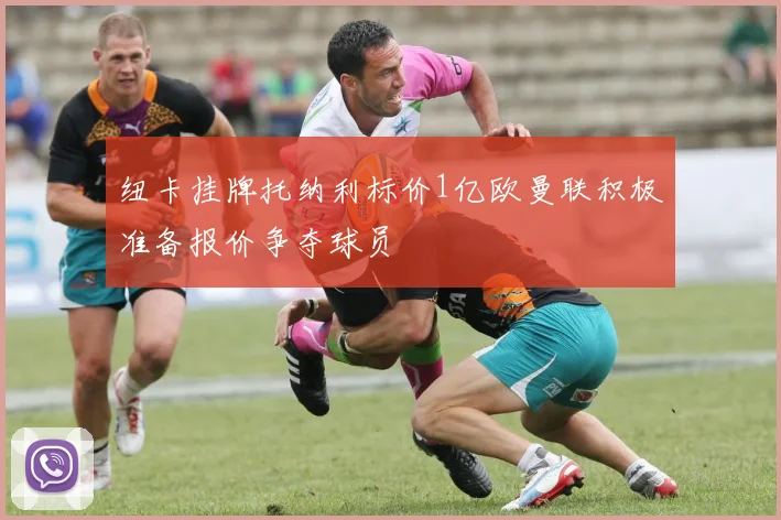 纽卡挂牌托纳利标价1亿欧曼联积极准备报价争夺球员