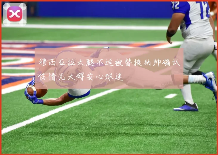 穆西亚拉大腿不适被替换纳帅确认伤情无大碍安心球迷