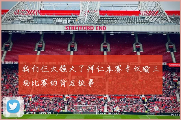 我们仨太强大了拜仁本赛季仅输三场比赛的背后故事