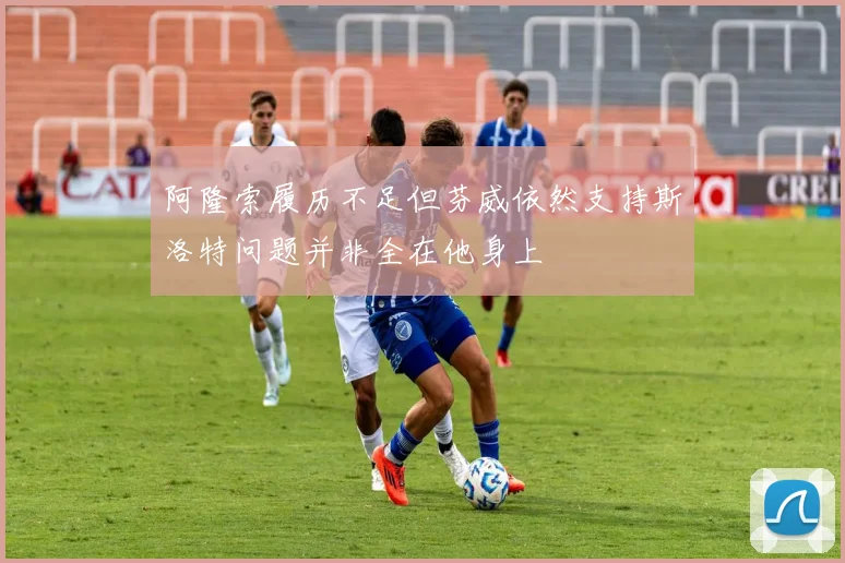 阿隆索履历不足但芬威依然支持斯洛特问题并非全在他身上