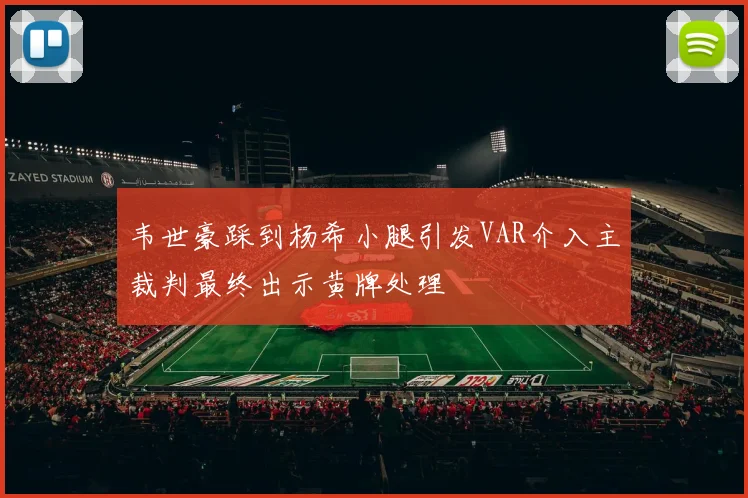 韦世豪踩到杨希小腿引发VAR介入主裁判最终出示黄牌处理