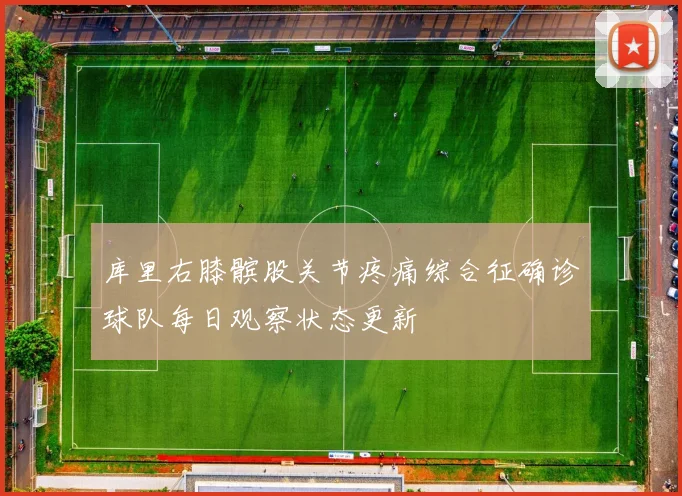 库里右膝髌股关节疼痛综合征确诊球队每日观察状态更新