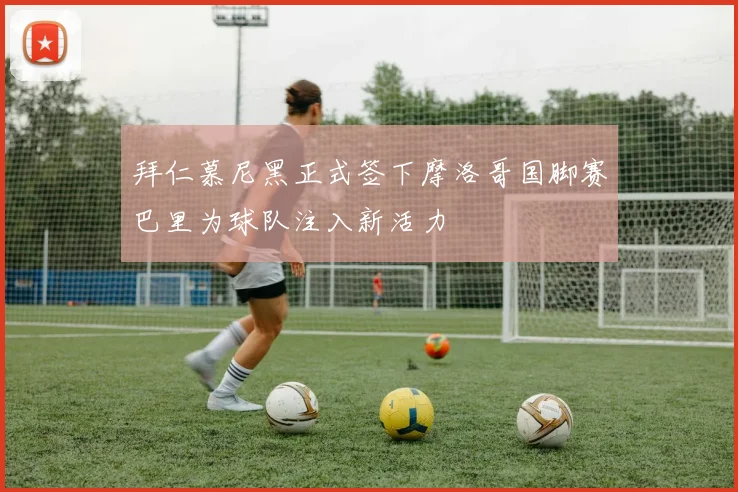 拜仁慕尼黑正式签下摩洛哥国脚赛巴里为球队注入新活力