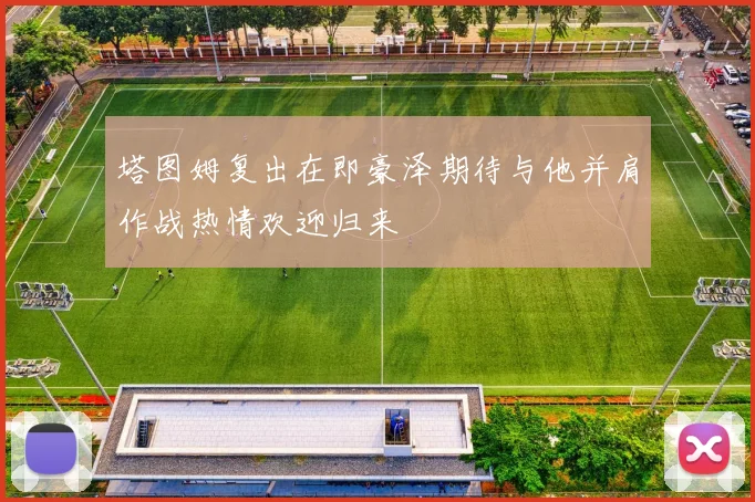 塔图姆复出在即豪泽期待与他并肩作战热情欢迎归来