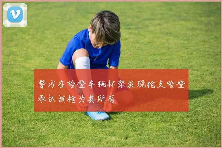 警方在哈登车辆杯架发现枪支哈登承认该枪为其所有