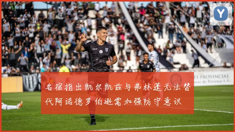 名宿指出凯尔凯兹与弗林蓬无法替代阿诺德罗伯逊需加强防守意识