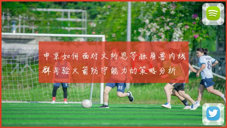申京如何面对文约恩等独角兽内线群考验火箭防守能力的策略分析