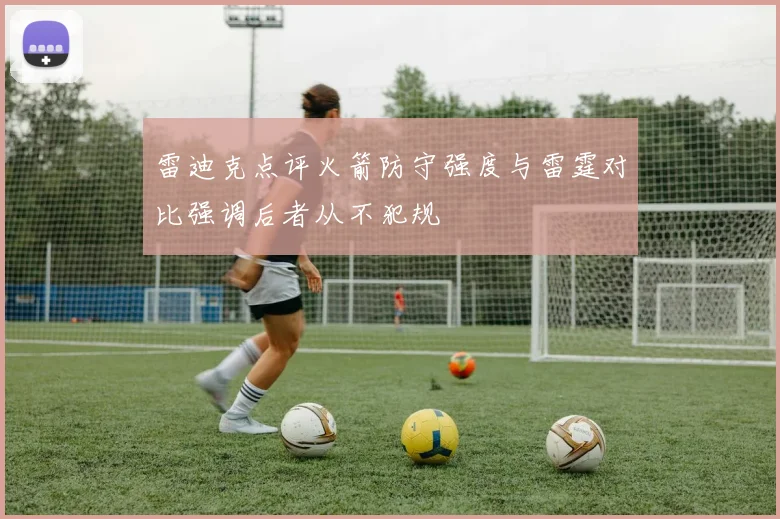 雷迪克点评火箭防守强度与雷霆对比强调后者从不犯规